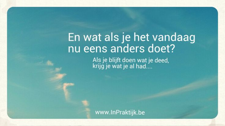 Goedemorgen! En wat als je het vandaag nu eens anders doet? Als je - Als Je Altijd Bij Jouw Mening Blijft Ben Je