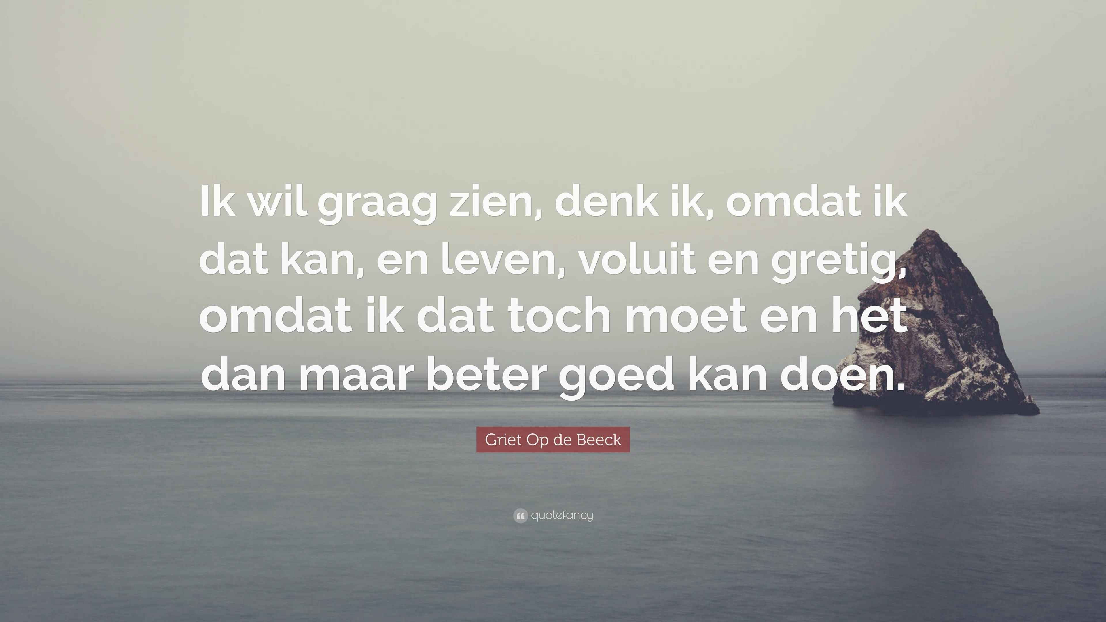Griet Op de Beeck Quote: “Ik wil graag zien, denk ik, omdat ik dat kan - Ik Denk Dat Het Goed Is