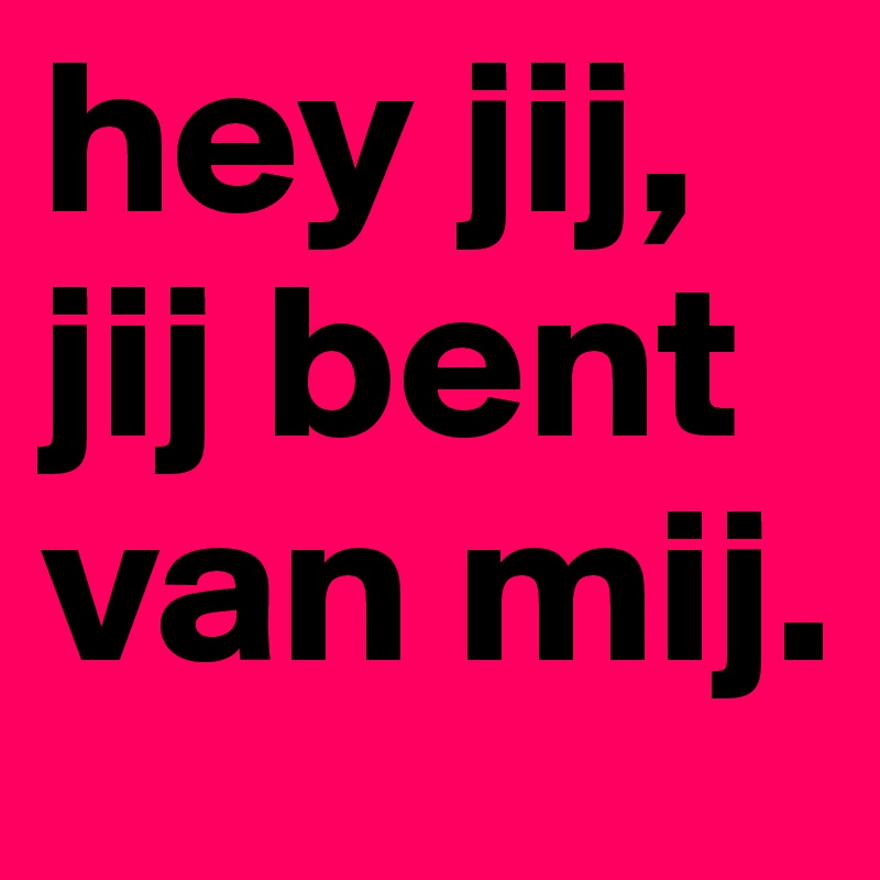 hey jij, jij bent van mij. - Post by xxLotjaa on Boldomatic - Jij Bent Van Mij Pdf
