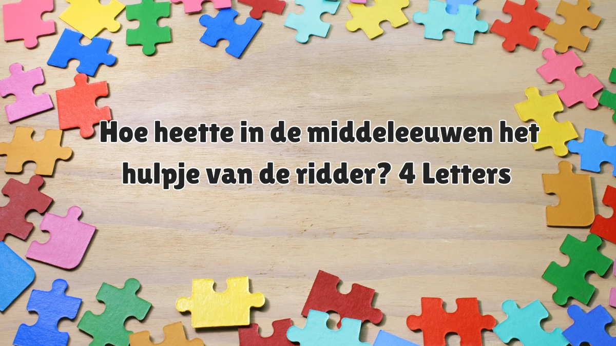 Hoe heette in de middeleeuwen het hulpje van de ridder? 4 Letters - Hoe Heette In De Middeleeuwen Het Hulpje Van De Ridder