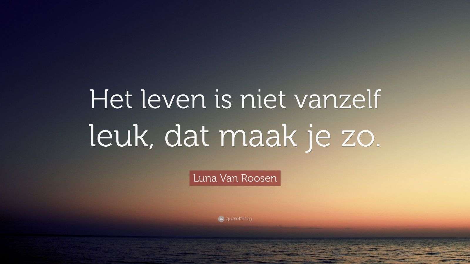 Luna Van Roosen Quote: “Het leven is niet vanzelf leuk, dat maak je zo.” - Dat Is Het Leven Tekst