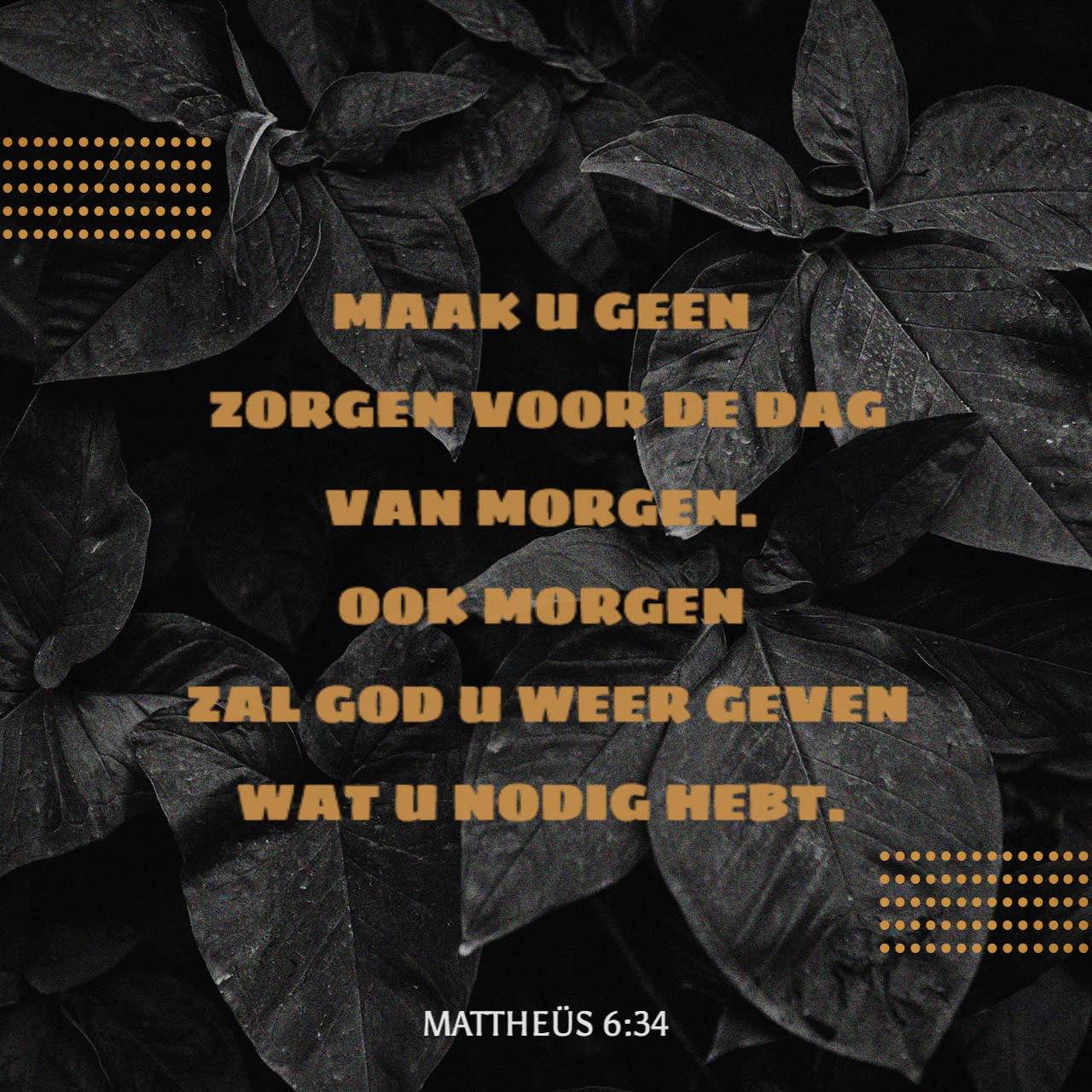Mattheüs 6:34 Maak u geen zorgen voor de dag van morgen. Ook morgen zal - Geen Zorgen Voor De Dag Van Morgen Gedicht