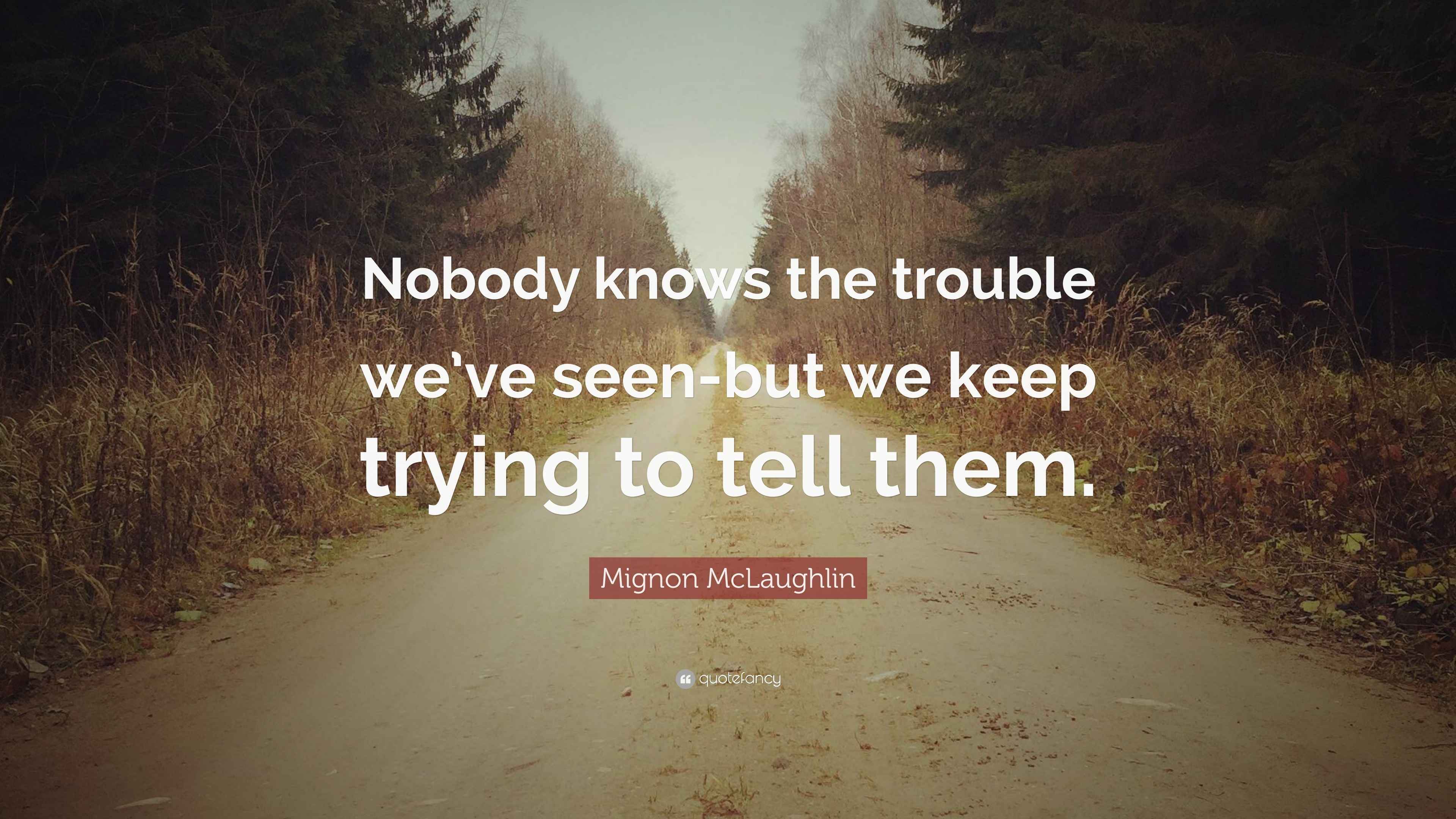 Mignon McLaughlin Quote: “Nobody knows the trouble we’ve seen-but we - Nobody Knows The Trouble