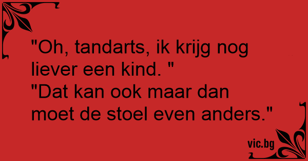 "Oh, tandarts, ik krijg nog liever een kind. " "Dat kan ook maar dan - Maar Liever Dat Nog