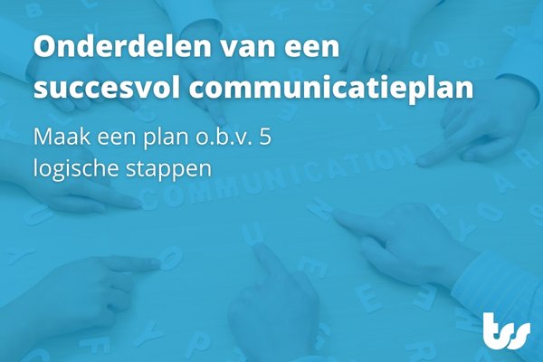 Onderdelen van een succesvol communicatieplan - TSS - Wat Staat Er In Een Communicatieplan