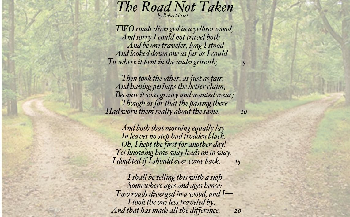 The Road Not Taken by Robert Frost Two roads diverged in a wood, and I - The Path Less Taken Poem