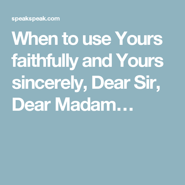 When to use Yours faithfully and Yours sincerely, Dear Sir, Dear Madam - Yours Faithfully Or Yours Sincerely