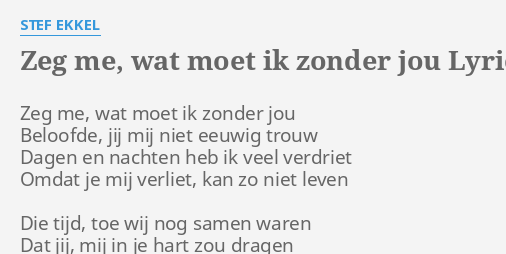 "ZEG ME, WAT MOET IK ZONDER JOU" LYRICS by STEF EKKEL: Zeg me, wat moet... - Wat Moet Ik Zonder Jou