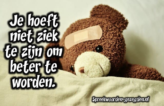 Ziek | Spreekwoorden en Gezegden - Je Hoeft Niet Ziek Te Zijn Om Beter Te Worden