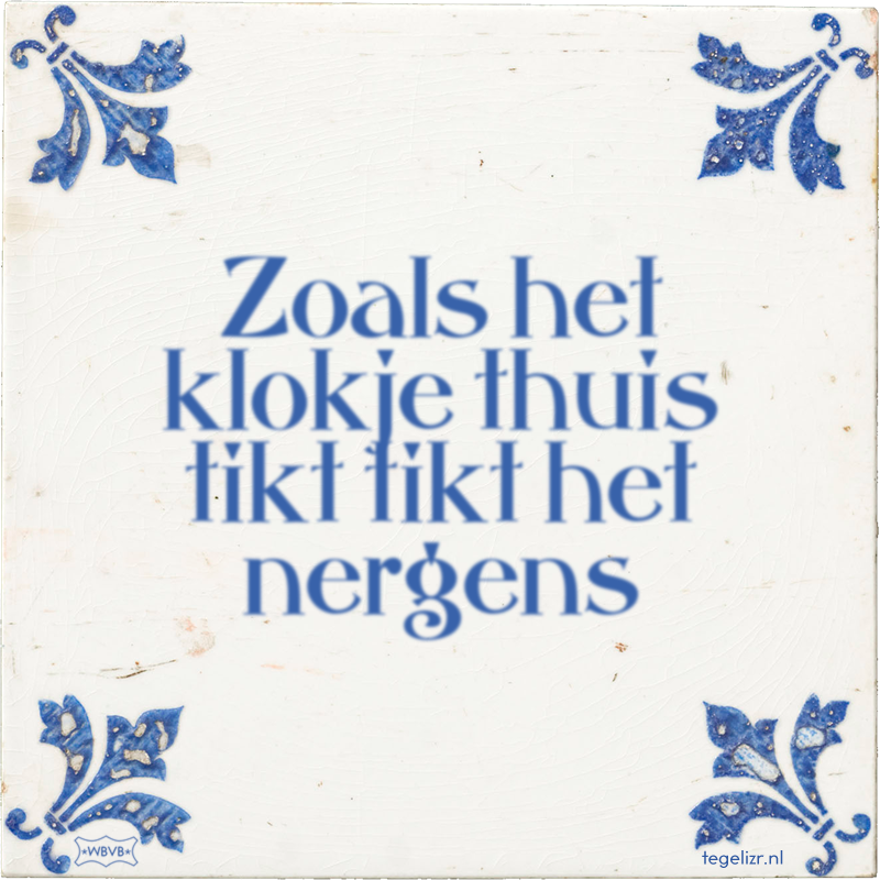 Zoals het klokje thuis tikt tikt het nergens - Online tegeltjes bakken - Zoals Het Klokje Thuis Tikt Tikt Het Nergens