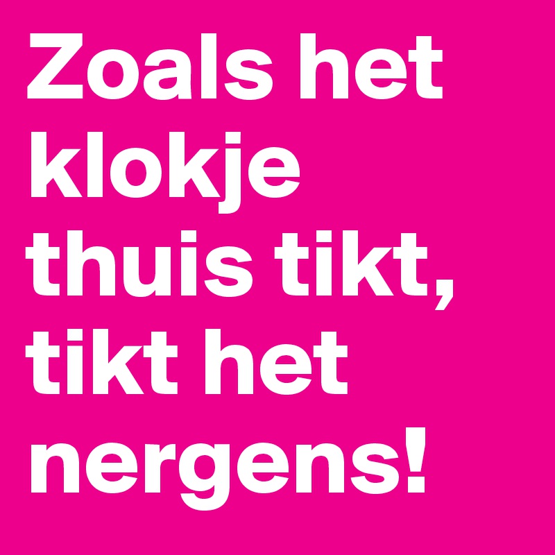 Zoals Het Klokje Thuis Tikt Tikt Het Nergens